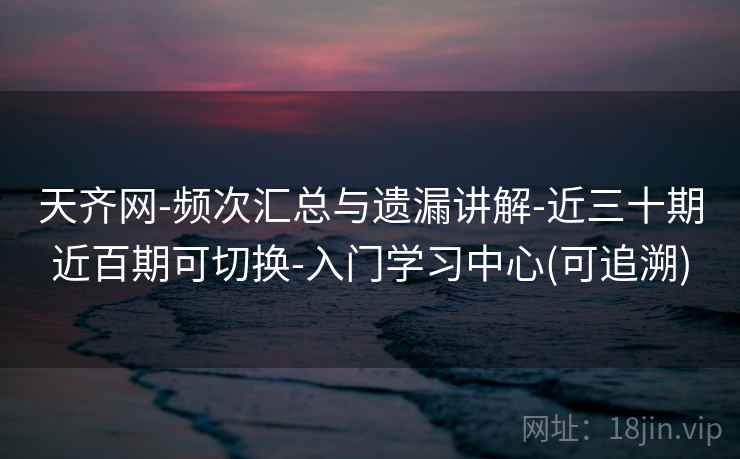 天齐网-频次汇总与遗漏讲解-近三十期近百期可切换-入门学习中心(可追溯)  第2张