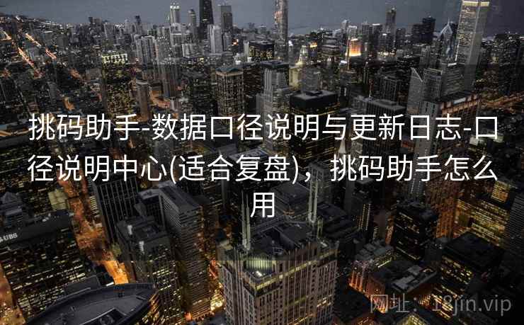 挑码助手-数据口径说明与更新日志-口径说明中心(适合复盘),挑码助手怎么用 第1张 挑码助手-数据口径说明与更新日志-口径说明中心(适合复盘),挑码助手怎么用 第1张