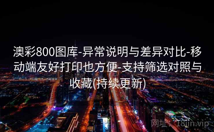澳彩800图库-异常说明与差异对比-移动端友好打印也方便-支持筛选对照与收藏(持续更新)